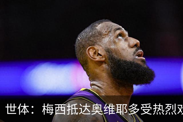世体：梅西抵达奥维耶多受热烈欢迎，数百球迷酒店外守候