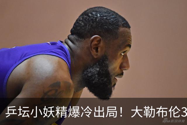 乒坛小妖精爆冷出局！大勒布伦3-2险胜晋级！与德国杜达组合争混双冠军！