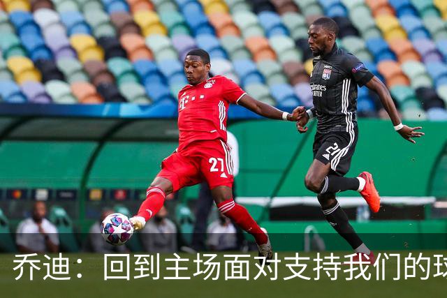 乔迪：回到主场面对支持我们的球迷，要拿下三分来回报他们