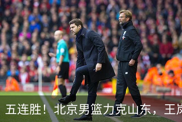 五连胜！北京男篮力克山东，王岚嵚20+8+4陶汉林12+7，周琦13+13陈盈骏16分