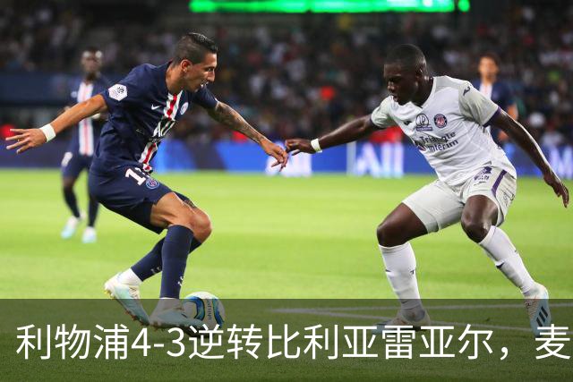 利物浦4-3逆转比利亚雷亚尔，麦卡利斯特双响助欧冠三连胜