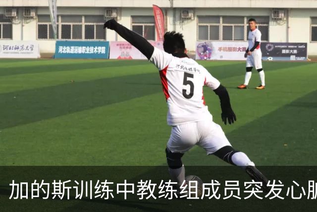 加的斯训练中教练组成员突发心脏骤停，俱乐部医生抢救后化险为夷