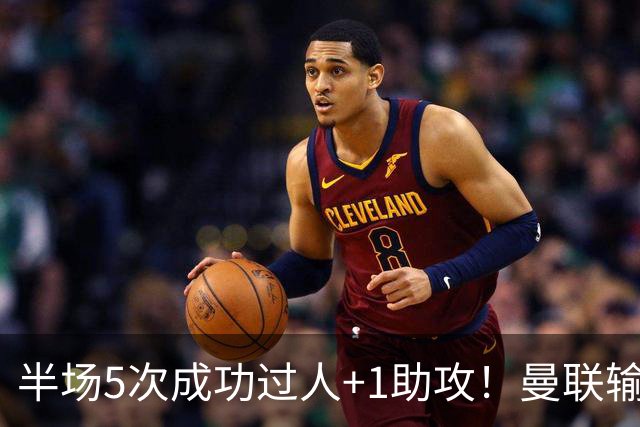 半场5次成功过人+1助攻！曼联输球夜仅一人可昂首离开