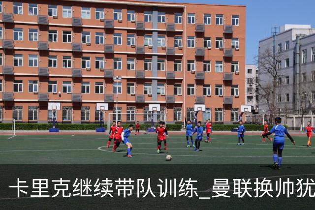 卡里克继续带队训练 曼联换帅犹豫因为钱的问题？
