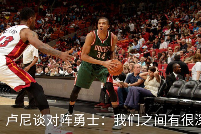 卢尼谈对阵勇士：我们之间有很深的渊源，这总是很有趣