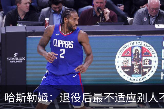 哈斯勒姆：退役后最不适应别人不按时付款 打NBA时钱都是准时到账