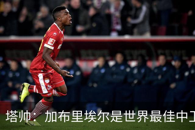 塔帅：加布里埃尔是世界最佳中卫之一；首粒进球给了我们信心