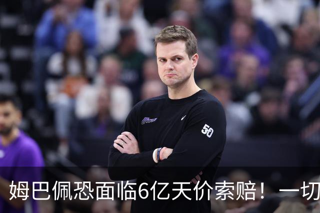 姆巴佩恐面临6亿天价索赔！一切都回不去了