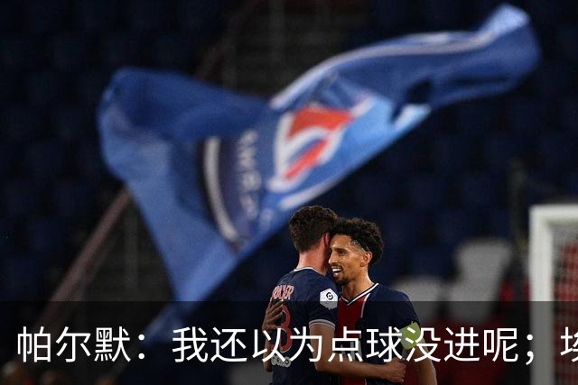 帕尔默：我还以为点球没进呢；埃斯特旺迎来了高光时刻