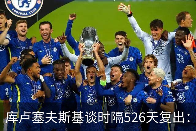 库卢塞夫斯基谈时隔526天复出：没人真正理解这有多特殊