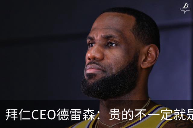 拜仁CEO德雷森：贵的不一定就是好的，为凯恩花的每分钱都很值得