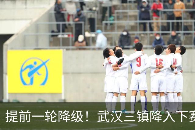 提前一轮降级！武汉三镇降入下赛季中甲，4年前曾夺中超冠军