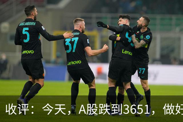 收评：今天，A股跌到3651，做好准备，明天周五可能会这样走