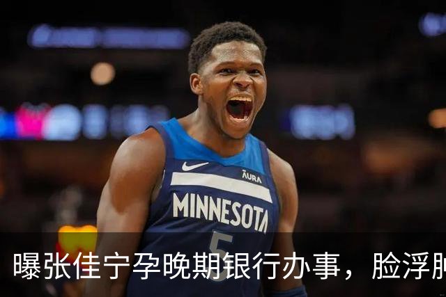 曝张佳宁孕晚期银行办事，脸浮肿走路靠搀扶，7月已显怀男友被扒