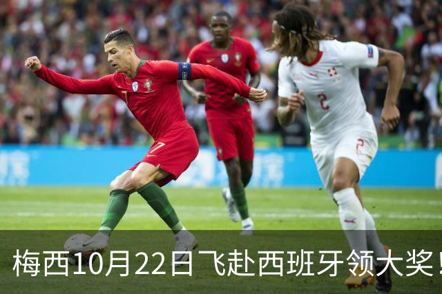梅西10月22日飞赴西班牙领大奖！39岁球王为何能击败27位候选人？