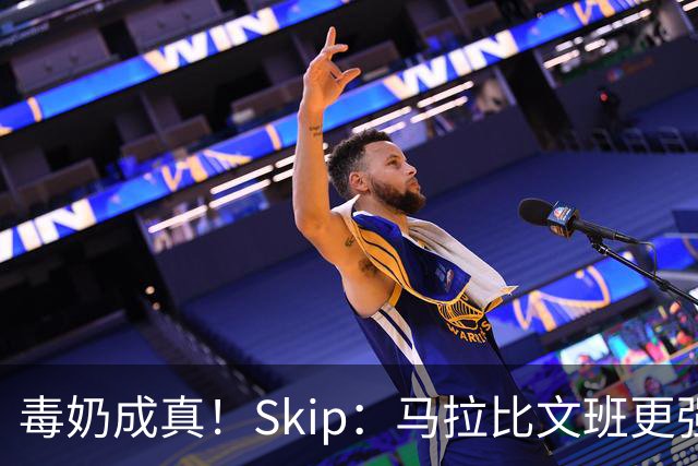 毒奶成真！Skip：马拉比文班更强壮 能在15分钟上场时间里限制他