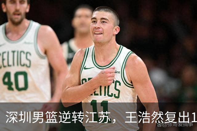 深圳男篮逆转江苏，王浩然复出13+5，贺希宁10分庞峥麟16分，史密斯爆发