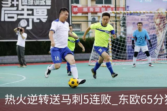 热火逆转送马刺5连败 东欧65分独行侠大胜鹈鹕