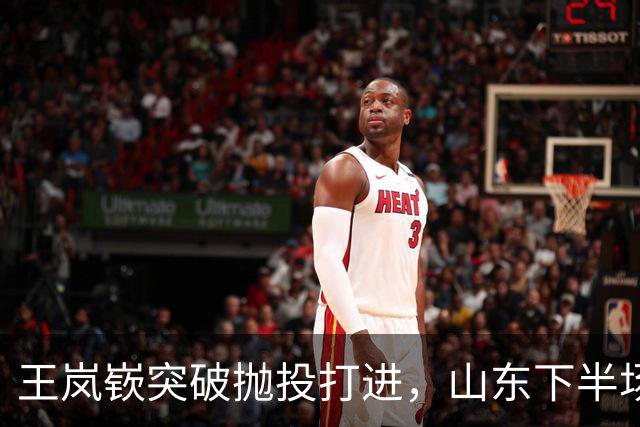 王岚嵚突破抛投打进，山东下半场打出11-4反超广东6分