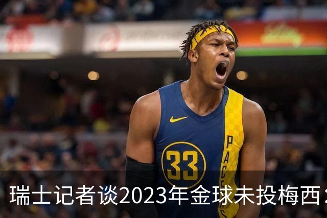 瑞士记者谈2023年金球未投梅西：不喜欢他在世界杯上对荷兰的行为