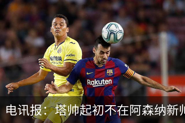 电讯报：塔帅起初不在阿森纳新帅候选前列，枪手与波帅深入谈过
