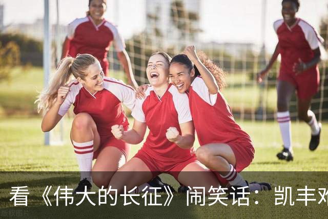 看《伟大的长征》闹笑话：凯丰难道是蒋经国？