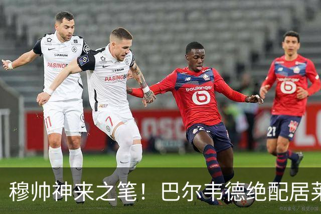 穆帅神来之笔！巴尔韦德绝配居莱尔，皇马右路盘活了，打巴萨有戏
