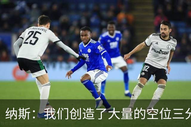纳斯：我们创造了大量的空位三分机会 即使没进也要继续坚决投