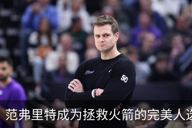 范弗里特成为拯救火箭的完美人选！他已看透所有的赞美与质疑