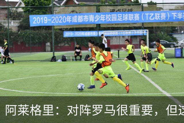 阿莱格里：对阵罗马很重要，但这一战还决定不了赛季成败