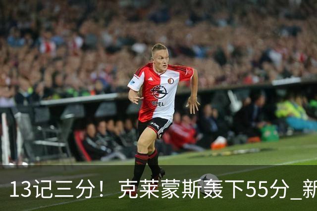 13记三分！克莱蒙斯轰下55分 新疆队史第三人
