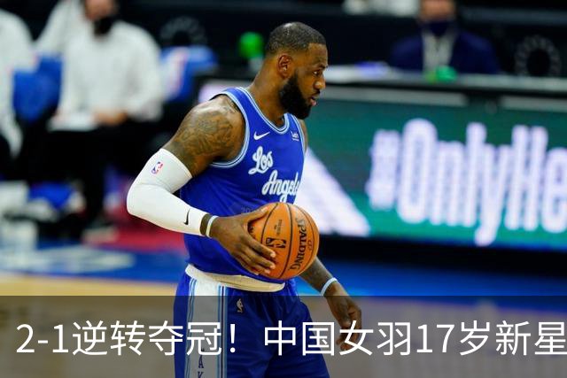 2-1逆转夺冠！中国女羽17岁新星崛起：力克日本悍将，偶像陈雨菲