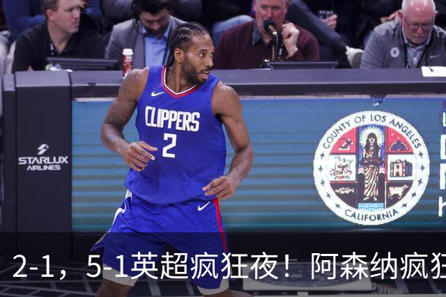 2-1，5-1英超疯狂夜！阿森纳疯狂逆转，切尔西5球血洗，积分榜更新
