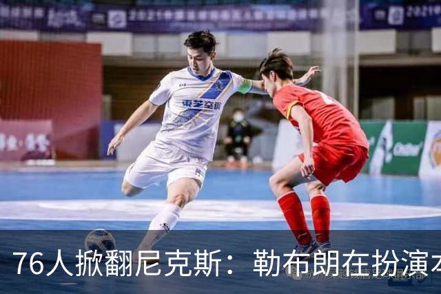 76人掀翻尼克斯：勒布朗在扮演本西？