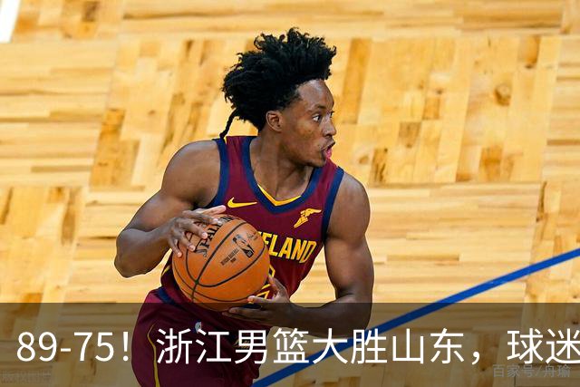 89-75！浙江男篮大胜山东，球迷：从第1节开始，就进入到垃圾时间