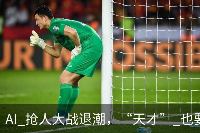 AI 抢人大战退潮，“天才” 也要被挑选了