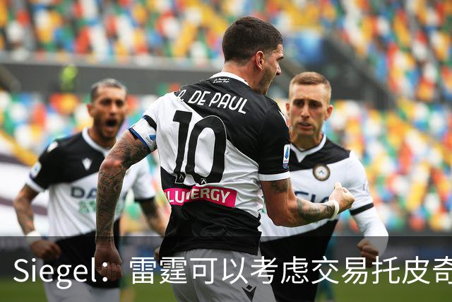 Siegel：雷霆可以考虑交易托皮奇&索伯 想更大动作也可交易哈滕